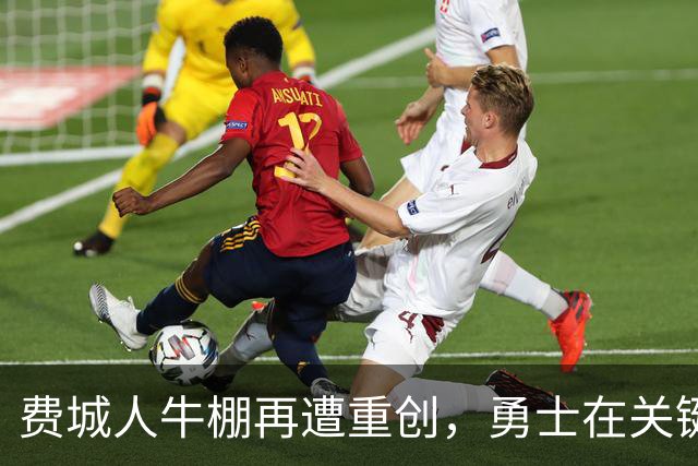 费城人牛棚再遭重创，勇士在关键时刻逆转取胜